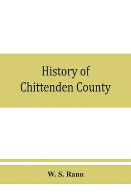 W S Rann, W. S. Rann - History of Chittenden County, Vermont, with illustrations and biographical sketches of some of its prominent men and pioneers, Häftad