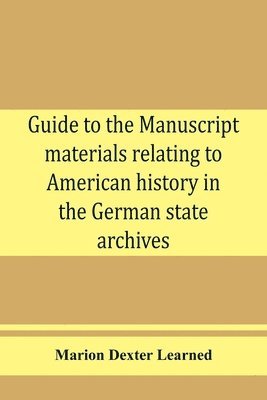 Marion Dexter Learned - Guide to the manuscript materials relating to American history in the German state archives, Häftad