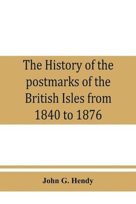 bokomslag The history of the postmarks of the British Isles from 1840 to 1876, compiled chiefly from official records