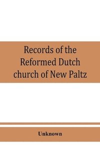 bokomslag Records of the Reformed Dutch church of New Paltz, N.Y., containing an account of the organization of the church and the registers of consistories, members, marriages, and baptisms