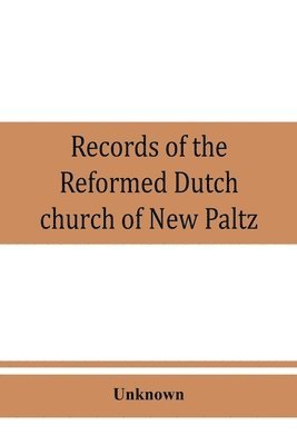 bokomslag Records of the Reformed Dutch church of New Paltz, N.Y., containing an account of the organization of the church and the registers of consistories, members, marriages, and baptisms