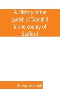 bokomslag A history of the parish of Tatenhill in the county of Stafford