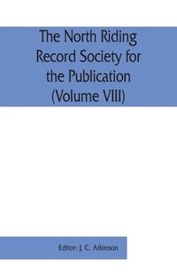 bokomslag The North Riding Record Society for the Publication of Original Documents relating to the North Riding of the County of York (Volume VIII) Quarter sessions records