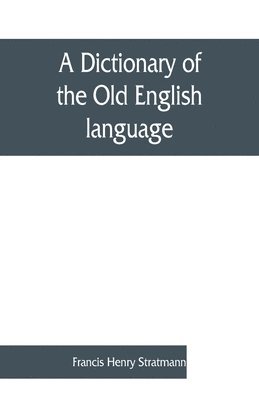 dictionary of the Old English language, compiled from writings of the XII. XIII. XIV. and XV. Centuries