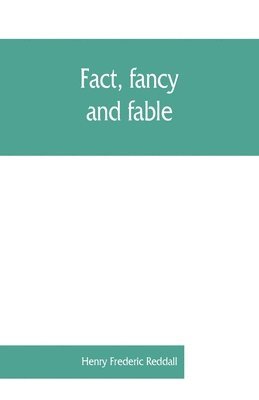 bokomslag Fact, fancy, and fable; a new handbook for ready reference on subjects commonly omitted from cyclopaedias; comprising personal sobriquets, familiar phrases, popular appellations, geographical