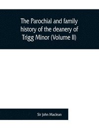 bokomslag The parochial and family history of the deanery of Trigg Minor, in the county of Cornwall (Volume II)