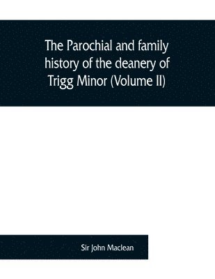 John MacLean, Sir John Maclean, John Maclean - parochial and family history of the deanery of Trigg Minor, in the county of Cornwall (Volume II), Häftad