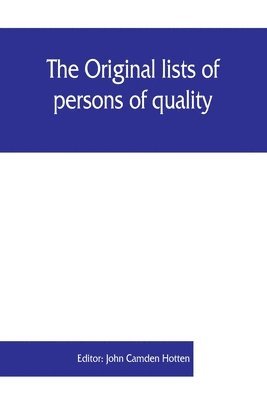 bokomslag The Original lists of persons of quality, emigrants, religious exiles, political rebels, serving men sold for a term of years, apprentices, children stolen, maidens pressed, and others who went from