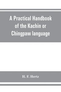 bokomslag A practical handbook of the Kachin or Chingpaw language, containing the grammatical principles and peculiarities of the language, colloquial exercises, and a vocabulary, with an appendix on Kachin