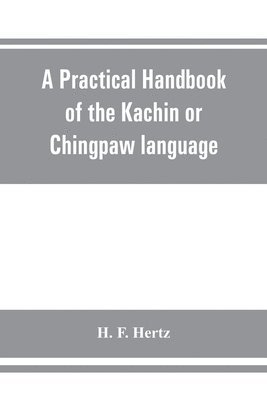 bokomslag A practical handbook of the Kachin or Chingpaw language, containing the grammatical principles and peculiarities of the language, colloquial exercises, and a vocabulary, with an appendix on Kachin