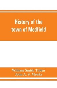 bokomslag History of the town of Medfield, Massachusetts. 1650-1886; with genealogies of families that held real estate or made any considerable stay in the town during the first two centuries