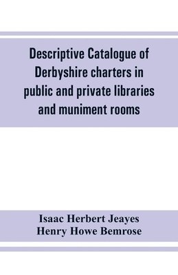 Descriptive catalogue of Derbyshire charters in public and private libraries and muniment rooms 1