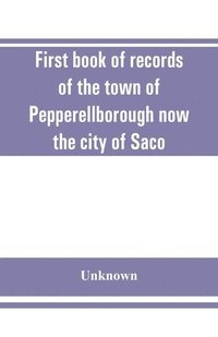 bokomslag First book of records of the town of Pepperellborough now the city of Saco