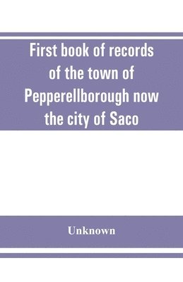 First book of records of the town of Pepperellborough now the city of Saco 1