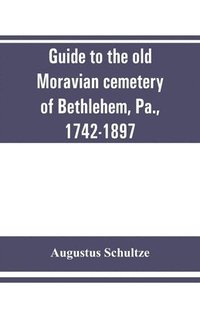 bokomslag Guide to the old Moravian cemetery of Bethlehem, Pa., 1742-1897