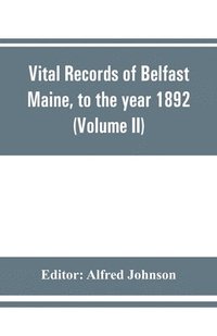 bokomslag Vital records of Belfast Maine, to the year 1892 (Volume II) Marriages and Deaths