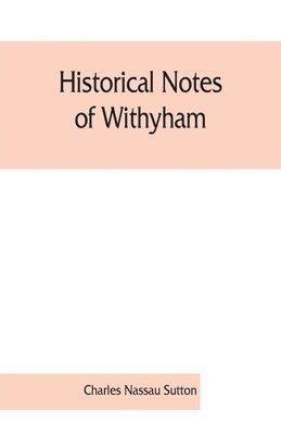 Historical notes of Withyham, Hartfield and Ashdown Forest; together with the history of the Sackville family 1