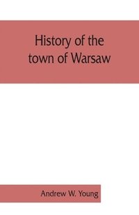 bokomslag History of the town of Warsaw, New York, from its first settlement to the present time; with numerous family sketches and biographical notes