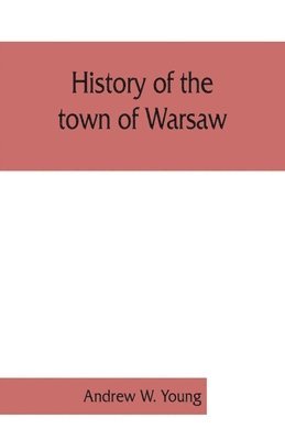 bokomslag History of the town of Warsaw, New York, from its first settlement to the present time; with numerous family sketches and biographical notes