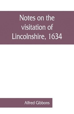 Notes on the visitation of Lincolnshire, 1634 1