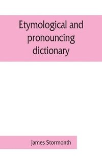 bokomslag Etymological and pronouncing dictionary of the English language including a very copious selection of scientific terms for use in schools and colleges and as a book of general reference