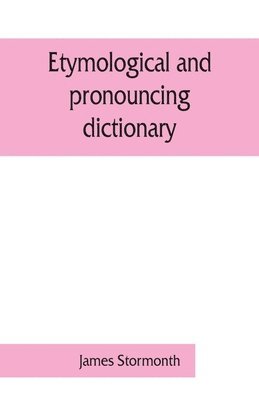 Etymological and pronouncing dictionary of the English language including a very copious selection of scientific terms for use in schools and colleges and as a book of general reference 1