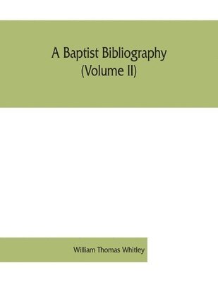 bokomslag A Baptist bibliography (Volume II); being a register of the chief materials for Baptist history, whether in manuscript or in print, preserved in England, Wales, and Ireland.