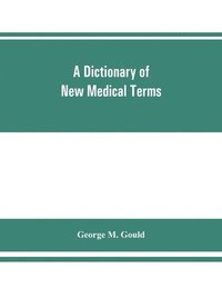 bokomslag A dictionary of new medical terms, including upwards of 38,000 words and many useful tables, being a supplement to 'An illustrated dictionary of medicine, biology, and allied sciences