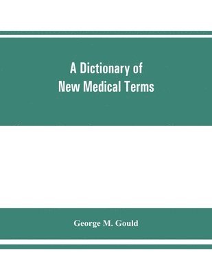 bokomslag A dictionary of new medical terms, including upwards of 38,000 words and many useful tables, being a supplement to &quot;An illustrated dictionary of medicine, biology, and allied sciences