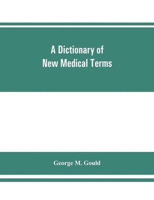A dictionary of new medical terms, including upwards of 38,000 words and many useful tables, being a supplement to 'An illustrated dictionary of medicine, biology, and allied sciences 1