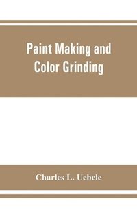 bokomslag Paint making and color grinding; a practical treatise for paint manufacturers and factory managers, including comprehensive information regarding factory arrangement; pigments; vehicles and thinners;