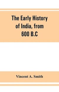 bokomslag The early history of India, from 600 B.C. to the Muhammadan conquest, including the invasion of Alexander the Great