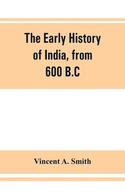 bokomslag The early history of India, from 600 B.C. to the Muhammadan conquest, including the invasion of Alexander the Great