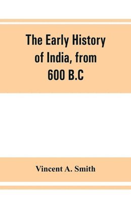 Vincent A Smith, Vincent A. Smith - early history of India, from 600 B.C. to the Muhammadan conquest, including the invasion of Alexander the Great, Häftad