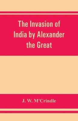 bokomslag The invasion of India by Alexander the Great as described by Arrian, Q. Curtius, Diodoros, Plutarch and Justin