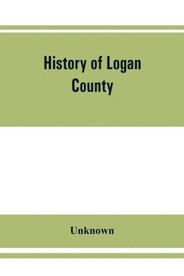 bokomslag History of Logan County, Illinois, together with sketches of its cities, villages, and towns, educational, religious, civil, military, and political history, portraits of prominent person, and biog...