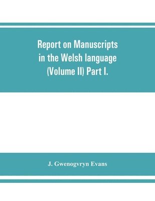 Report on manuscripts in the Welsh language (Volume II) Part I. 1