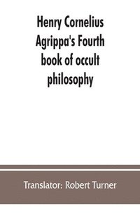 bokomslag Henry Cornelius Agrippa's Fourth book of occult philosophy, of geomancy. Magical elements of Peter de Abano. Astronomical geomancy. The nature of spirits, arbatel of magic