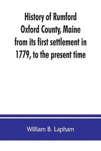 bokomslag History of Rumford, Oxford County, Maine, from its first settlement in 1779, to the present time