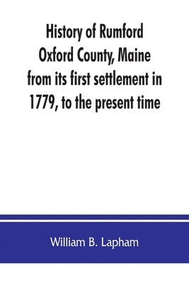History of Rumford, Oxford County, Maine, from its first settlement in 1779, to the present time 1