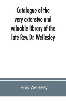 Catalogue of the very extensive and valuable library of the late Rev. Dr. Wellesley 1