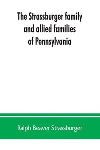 bokomslag The Strassburger family and allied families of Pennsylvania; being the ancestry of Jacob Andrew Strassburger, esquire, of Montgomery county, Pennsylvania