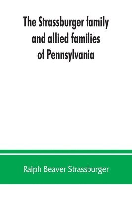 bokomslag The Strassburger family and allied families of Pennsylvania; being the ancestry of Jacob Andrew Strassburger, esquire, of Montgomery county, Pennsylvania