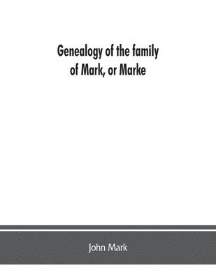 bokomslag Genealogy of the family of Mark, or Marke; county of Cumberland. Pedigree and arms of the Bowscale branch of the family, from which is descended John Mark, esquire; now residing at Greystoke, West