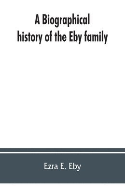 bokomslag A biographical history of the Eby family, being a history of their movements in Europe during the reformation, and of their early settlement in America; as also much other unpublished historical