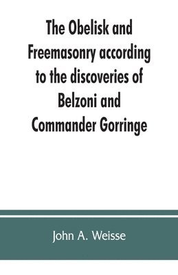 The obelisk and Freemasonry according to the discoveries of Belzoni and Commander Gorringe 1