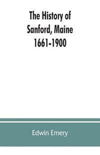 bokomslag The history of Sanford, Maine. 1661-1900