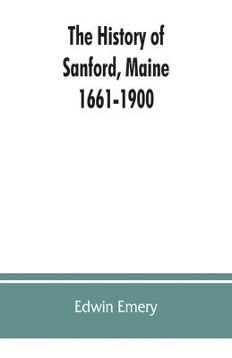 The history of Sanford, Maine. 1661-1900 1