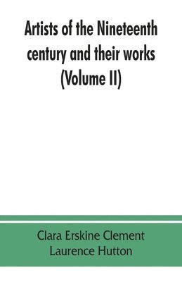 Artists of the nineteenth century and their works. A handbook containing two thousand and fifty biographical sketches (Volume II) 1