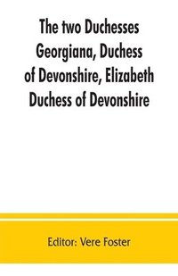bokomslag The two duchesses, Georgiana, Duchess of Devonshire, Elizabeth, Duchess of Devonshire. Family correspondence of and relating to Georgiana, Duchess of Devonshire, Elizabeth, Duchess of Devonshire,